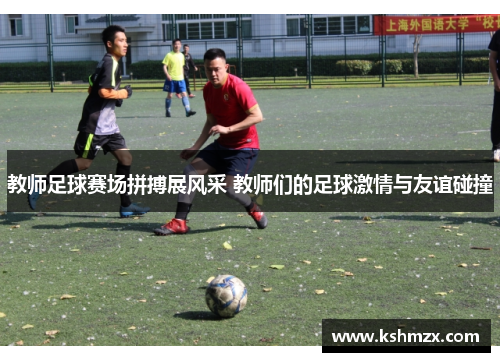 教师足球赛场拼搏展风采 教师们的足球激情与友谊碰撞