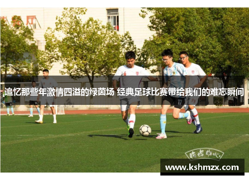 追忆那些年激情四溢的绿茵场 经典足球比赛带给我们的难忘瞬间