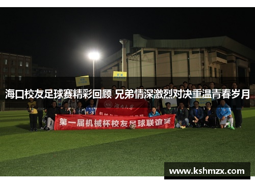 海口校友足球赛精彩回顾 兄弟情深激烈对决重温青春岁月