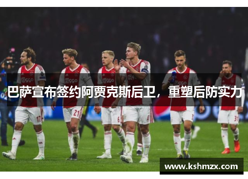 巴萨宣布签约阿贾克斯后卫，重塑后防实力